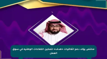 مختص يؤكد دعم اتفاقيات «هدف» لتمكين الكفاءات الوطنية في سوق العمل